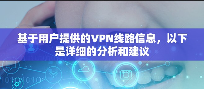 基于用户提供的VPN线路信息，以下是详细的分析和建议