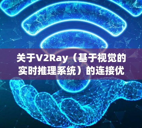 关于V2Ray（基于视觉的实时推理系统）的连接优化方案，可以从以下几个方面进行优化，以提升其性能和效率
