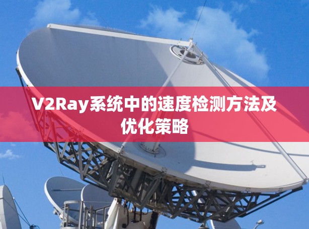 V2Ray系统中的速度检测方法及优化策略