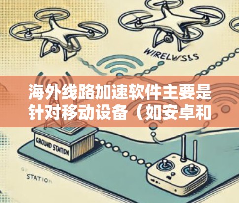 海外线路加速软件主要是针对移动设备（如安卓和iOS）的工具，旨在帮助用户在海外快速下载或传输数据，例如备份、上网或下载高速资源。以下是一些常见的海外加速软件推荐，供您参考