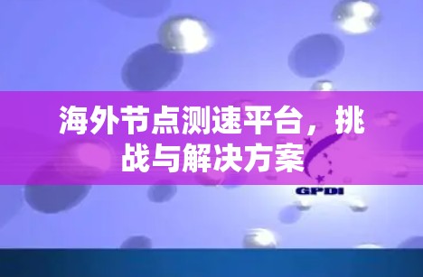 海外节点测速平台，挑战与解决方案