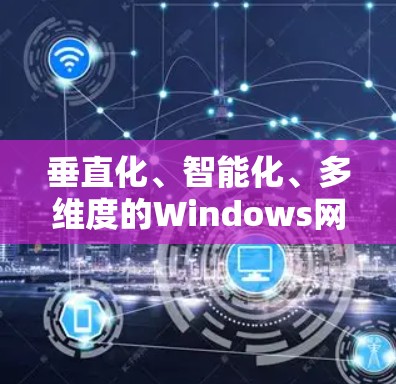 垂直化、智能化、多维度的Windows网络检测平台，未来智慧网络的基石