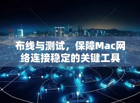 布线与测试，保障Mac网络连接稳定的关键工具