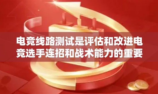 电竞线路测试是评估和改进电竞选手连招和战术能力的重要环节。以下是对电竞线路测试方法的详细总结