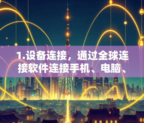 1.设备连接，通过全球连接软件连接手机、电脑、平板设备之间的各种接口（如σ接口、接口、接口等）