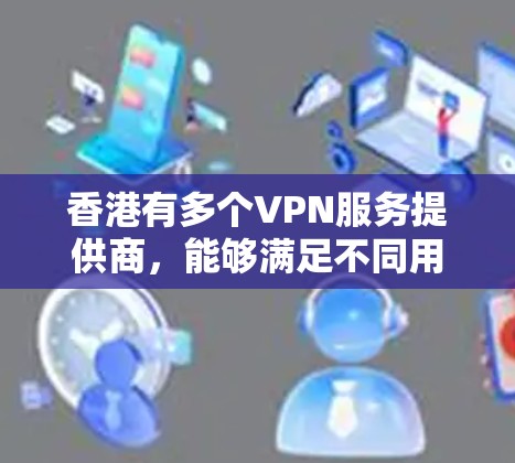 香港有多个VPN服务提供商，能够满足不同用户的需求。以下是一些推荐的VPN线路和选项，供您参考