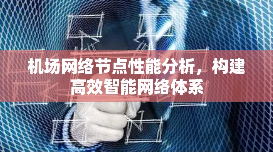 机场网络节点性能分析，构建高效智能网络体系