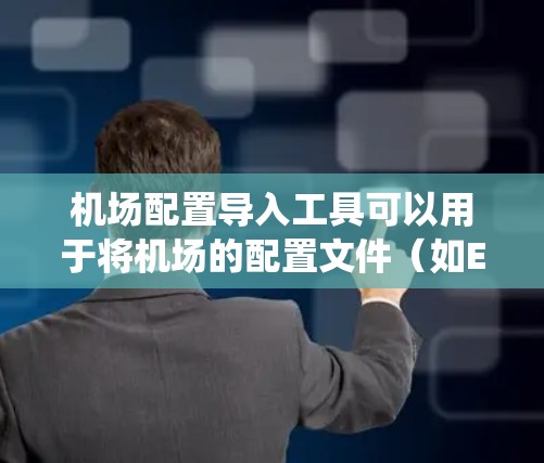 机场配置导入工具可以用于将机场的配置文件（如Excel、CSV、Excel等）导入到其他系统中进行管理和分析。以下是一些常见的机场配置导入工具及其使用方法