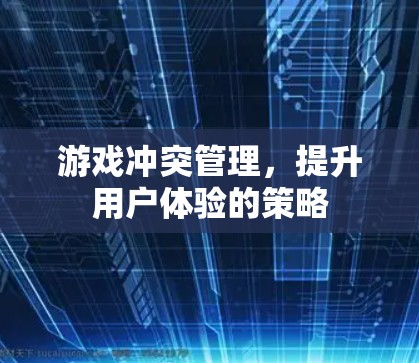 游戏冲突管理，提升用户体验的策略