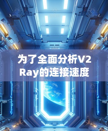 为了全面分析V2Ray的连接速度，可以从以下几个方面进行评估