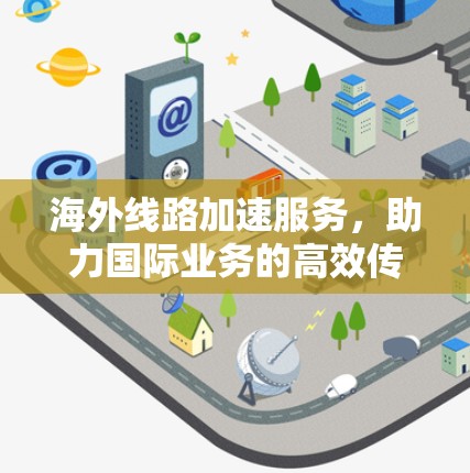 海外线路加速服务，助力国际业务的高效传输