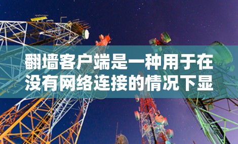 翻墙客户端是一种用于在没有网络连接的情况下显示服务器上传的网页的工具。以下是对翻墙客户端的详细介绍，包括安装、使用、配置以及注意事项
