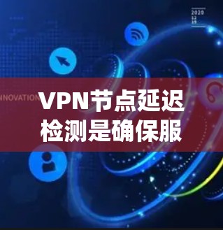 VPN节点延迟检测是确保服务器能够及时响应请求的关键步骤。以下是详细的步骤指南，帮助您系统地进行延迟检测