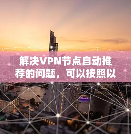 解决VPN节点自动推荐的问题，可以按照以下步骤进行