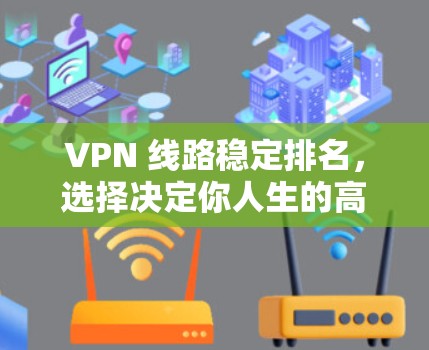VPN 线路稳定排名，选择决定你人生的高度