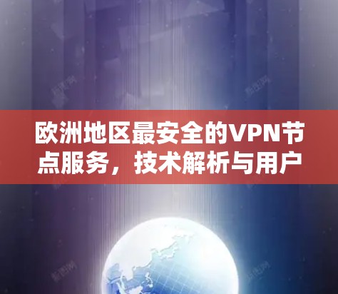 欧洲地区最安全的VPN节点服务，技术解析与用户友好解决方案