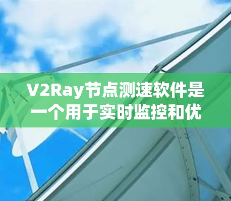 V2Ray节点测速软件是一个用于实时监控和优化数据流节点性能的工具。以下是对该工具的详细分析