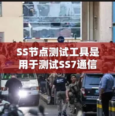 SS节点测试工具是用于测试SS7通信协议设备连接和配置的工具，以下是详细的使用步骤和注意事项