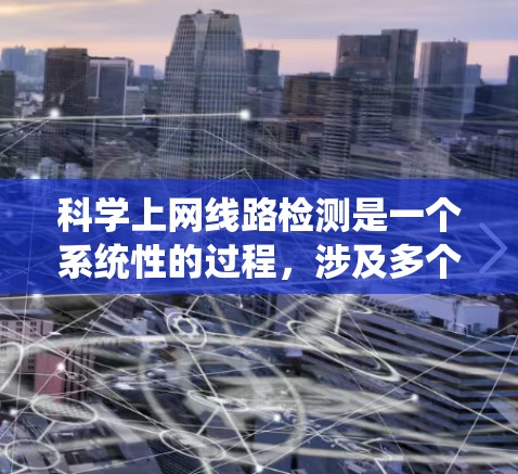 科学上网线路检测是一个系统性的过程，涉及多个步骤和技能的结合。以下是一个有条理的总结，帮助您系统地进行科学上网线路检测