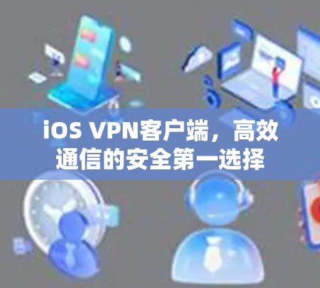 iOS VPN客户端，高效通信的安全第一选择