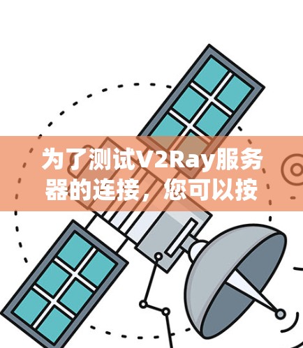 为了测试V2Ray服务器的连接，您可以按照以下步骤进行操作
