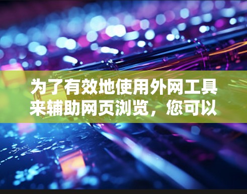 为了有效地使用外网工具来辅助网页浏览，您可以按照以下步骤进行操作