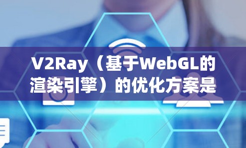 V2Ray（基于WebGL的渲染引擎）的优化方案是提高游戏性能、增强渲染体验的关键步骤。以下是其优化的主要方向和方法