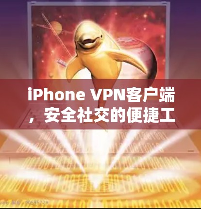 iPhone VPN客户端，安全社交的便捷工具