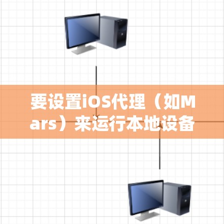 要设置iOS代理（如Mars）来运行本地设备的系统，可以按照以下步骤进行