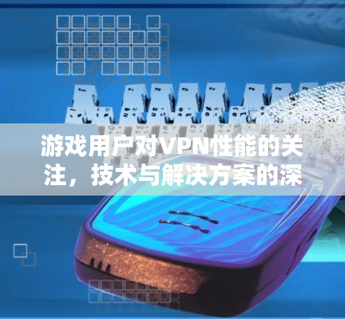 游戏用户对VPN性能的关注，技术与解决方案的深入分析