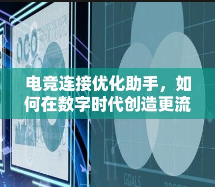 电竞连接优化助手，如何在数字时代创造更流畅的连接体验