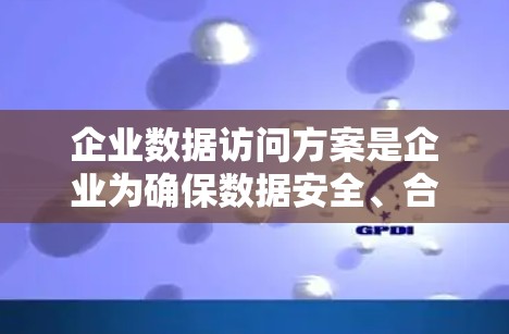 企业数据访问方案是企业为确保数据安全、合规、高效访问而制定的一项重要策略。以下是一个详细的方案框架，涵盖了企业数据访问的各个方面