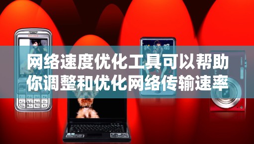 网络速度优化工具可以帮助你调整和优化网络传输速率,提升网络性能。以下是一个系统性的指南,帮助你选择和使用最适合的工具 网络速度优化工具可以帮助你调整和优化网络传输速率,提升网络性能。以下是一个系统性的指南,帮助你选择和使用最适合的工具