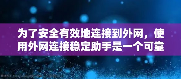 为了安全有效地连接到外网，使用外网连接稳定助手是一个可靠的方法。以下是一个详细的步骤指南
