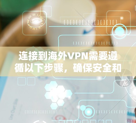 连接到海外VPN需要遵循以下步骤，确保安全和效果