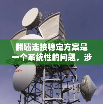 翻墙连接稳定方案是一个系统性的问题，涉及多个方面。以下是详细的步骤指南