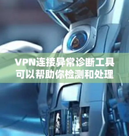 VPN连接异常诊断工具可以帮助你检测和处理VPN连接中的异常情况。以下是一些常用的工具和方法，供你参考