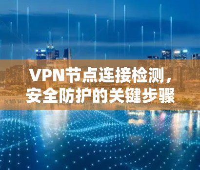 VPN节点连接检测，安全防护的关键步骤