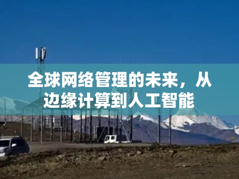全球网络管理的未来，从边缘计算到人工智能