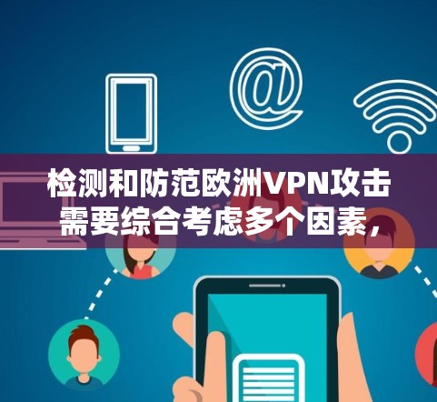 检测和防范欧洲VPN攻击需要综合考虑多个因素，包括VPN的配置、网络环境、安全工具的使用以及法律法规。以下是一些实用的步骤和建议