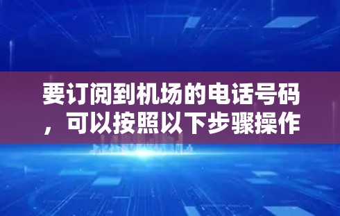 要订阅到机场的电话号码，可以按照以下步骤操作