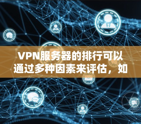 VPN服务器的排行可以通过多种因素来评估，如服务器的安全性、可信度、过滤机制以及防火墙设置等。以下是一些常见的VPN服务器排行和推荐资源，供你参考