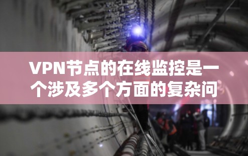 VPN节点的在线监控是一个涉及多个方面的复杂问题，需要综合考虑安全、隐私、技术等多方面因素。以下是对这个问题的逐步解释和总结