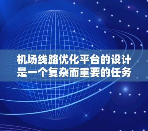 机场线路优化平台的设计是一个复杂而重要的任务。以下是一个详细的优化平台设计，涵盖功能需求、界面布局、数据管理、用户体验以及扩展性等方面