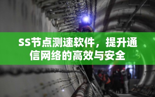 SS节点测速软件，提升通信网络的高效与安全
