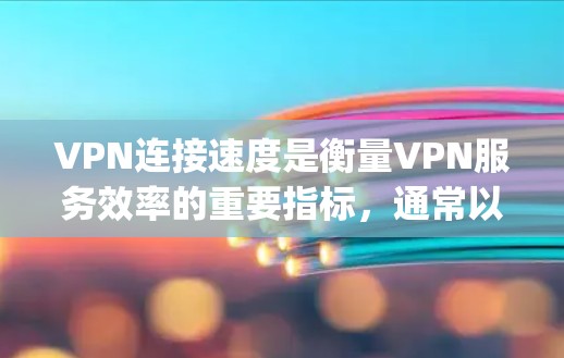 VPN连接速度是衡量VPN服务效率的重要指标，通常以每秒传输的比特数（Mbps）来衡量。以下是一些常见的VPN连接速度数据和排行，供参考