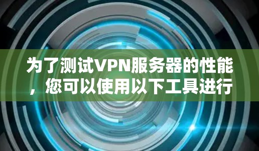 为了测试VPN服务器的性能，您可以使用以下工具进行模拟