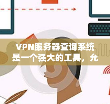 VPN服务器查询系统是一个强大的工具，允许用户访问外部服务器，如服务器服务器或云服务器，进行软件运行、文档下载或脚本执行。以下是详细的步骤指南