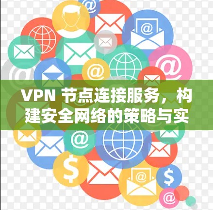 VPN 节点连接服务，构建安全网络的策略与实践