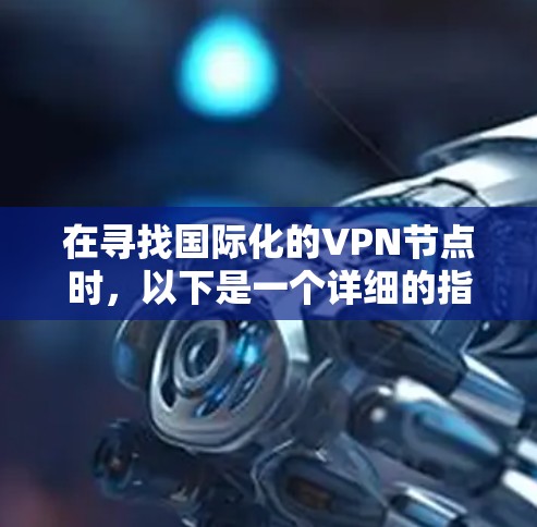 在寻找国际化的VPN节点时，以下是一个详细的指南，帮助您找到适合的解决方案